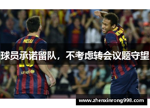 球员承诺留队，不考虑转会议题守望