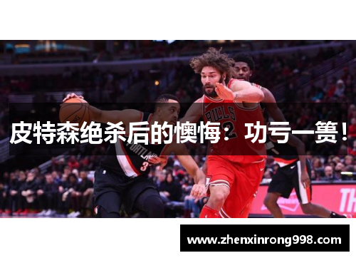 皮特森绝杀后的懊悔：功亏一篑！