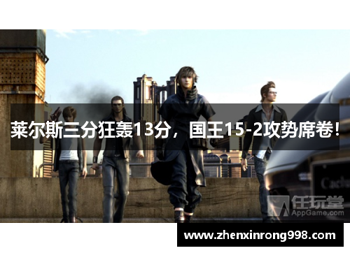 莱尔斯三分狂轰13分，国王15-2攻势席卷！